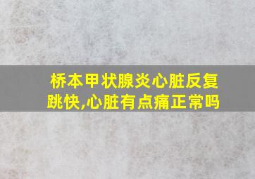 桥本甲状腺炎心脏反复跳快,心脏有点痛正常吗