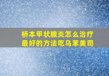 桥本甲状腺炎怎么治疗最好的方法吃乌苯美司