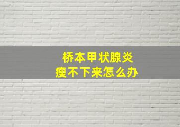 桥本甲状腺炎瘦不下来怎么办