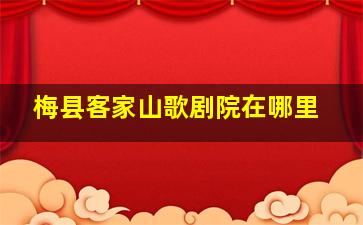 梅县客家山歌剧院在哪里