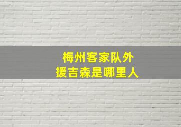 梅州客家队外援吉森是哪里人