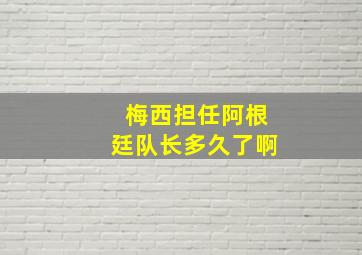 梅西担任阿根廷队长多久了啊