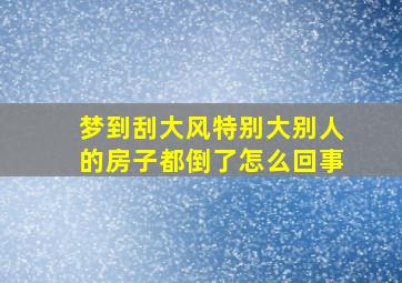 梦到刮大风特别大别人的房子都倒了怎么回事