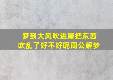 梦到大风吹进屋把东西吹乱了好不好呢周公解梦