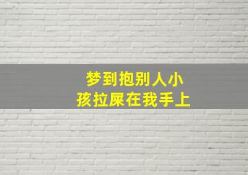 梦到抱别人小孩拉屎在我手上