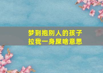 梦到抱别人的孩子拉我一身屎啥意思