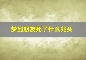 梦到朋友死了什么兆头