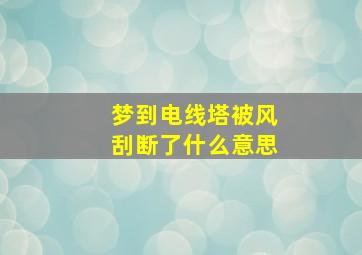 梦到电线塔被风刮断了什么意思