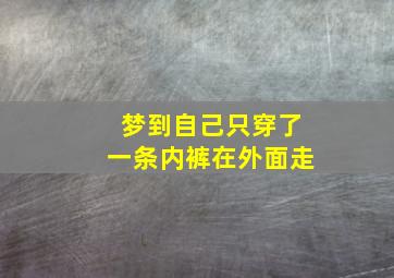 梦到自己只穿了一条内裤在外面走