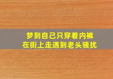 梦到自己只穿着内裤在街上走遇到老头骚扰