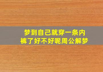 梦到自己就穿一条内裤了好不好呢周公解梦