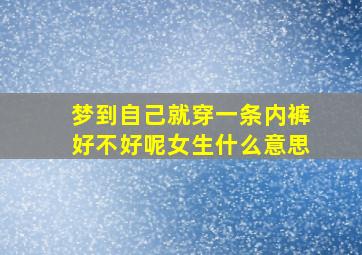 梦到自己就穿一条内裤好不好呢女生什么意思