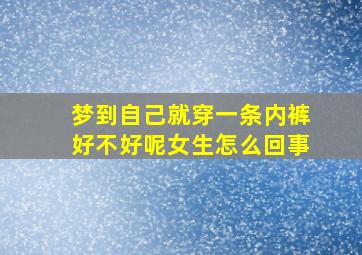 梦到自己就穿一条内裤好不好呢女生怎么回事