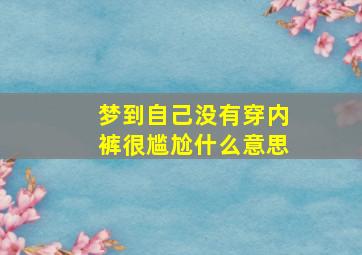 梦到自己没有穿内裤很尴尬什么意思