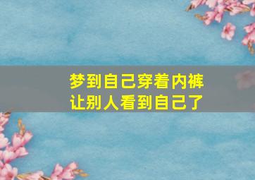 梦到自己穿着内裤让别人看到自己了