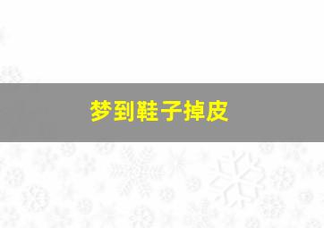 梦到鞋子掉皮