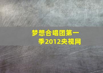 梦想合唱团第一季2012央视网