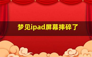 梦见ipad屏幕摔碎了