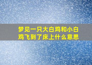 梦见一只大白鸡和小白鸡飞到了床上什么意思