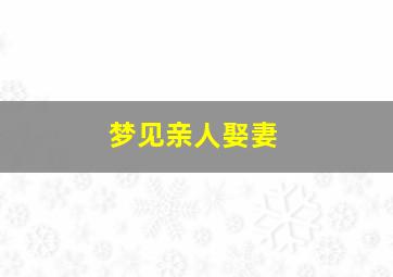 梦见亲人娶妻