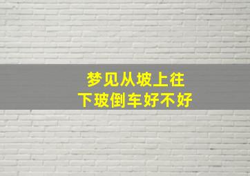 梦见从坡上往下玻倒车好不好