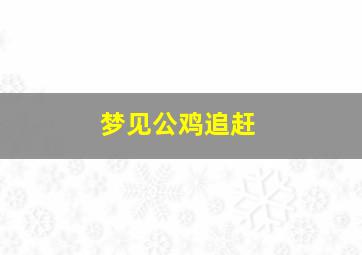 梦见公鸡追赶