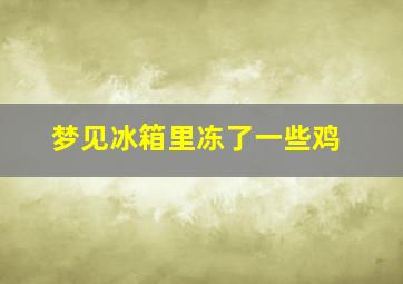 梦见冰箱里冻了一些鸡