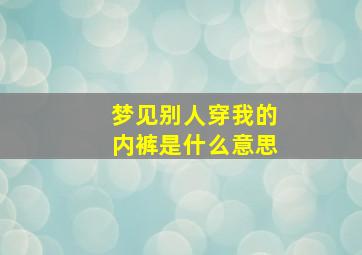 梦见别人穿我的内裤是什么意思