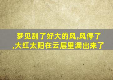 梦见刮了好大的风,风停了,大红太阳在云层里漏出来了