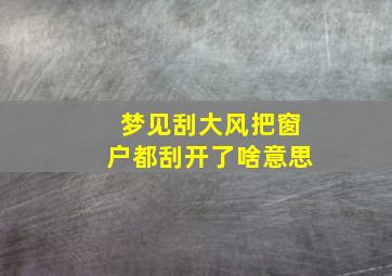 梦见刮大风把窗户都刮开了啥意思