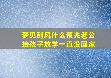 梦见刮风什么预兆老公接孩子放学一直没回家