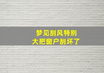 梦见刮风特别大把窗户刮坏了