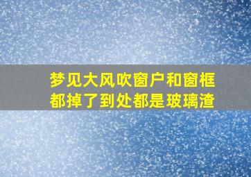 梦见大风吹窗户和窗框都掉了到处都是玻璃渣