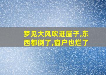 梦见大风吹进屋子,东西都倒了,窗户也烂了