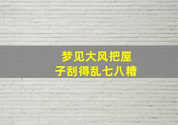 梦见大风把屋子刮得乱七八糟