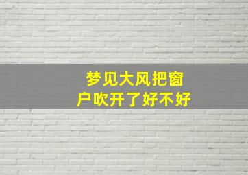 梦见大风把窗户吹开了好不好