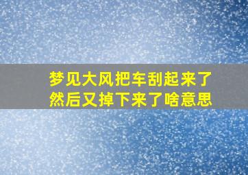 梦见大风把车刮起来了然后又掉下来了啥意思