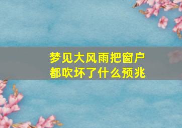 梦见大风雨把窗户都吹坏了什么预兆