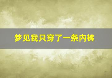 梦见我只穿了一条内裤