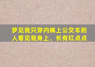 梦见我只穿内裤上公交车别人看见我身上、长有红点点