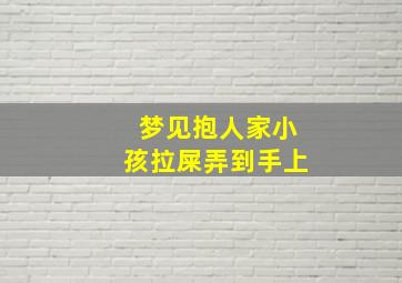 梦见抱人家小孩拉屎弄到手上