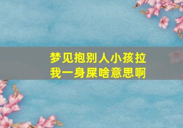 梦见抱别人小孩拉我一身屎啥意思啊