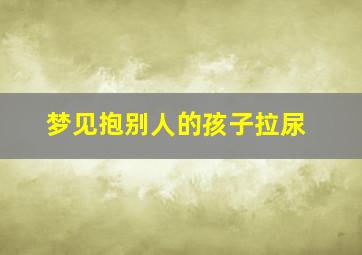 梦见抱别人的孩子拉尿