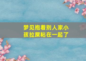 梦见抱着别人家小孩拉屎粘在一起了