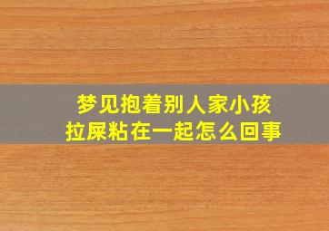 梦见抱着别人家小孩拉屎粘在一起怎么回事