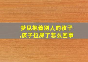 梦见抱着别人的孩子,孩子拉屎了怎么回事