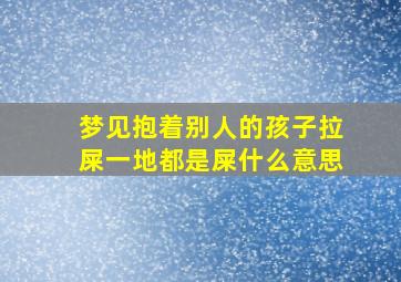 梦见抱着别人的孩子拉屎一地都是屎什么意思