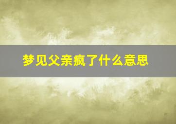 梦见父亲疯了什么意思