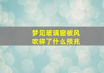 梦见玻璃窗被风吹碎了什么预兆