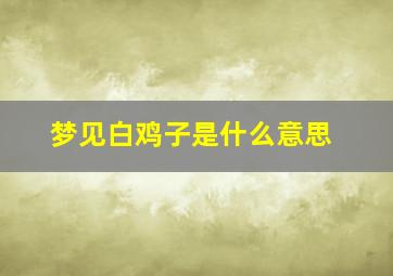 梦见白鸡子是什么意思